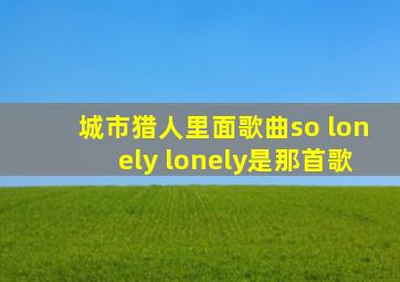 城市猎人里面歌曲so lonely lonely是那首歌